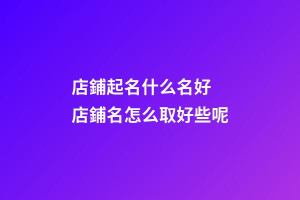 店鋪起名什么名好 店鋪名怎么取好些呢-第1張-店鋪起名-玄機派